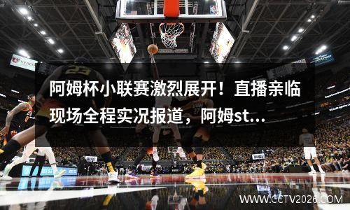 阿姆杯小联赛激烈展开！直播亲临现场全程实况报道，阿姆stan
