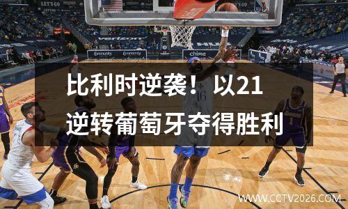 比利时逆袭！以21逆转葡萄牙夺得胜利
