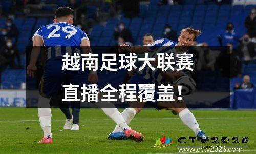 越南足球大联赛直播全程覆盖！