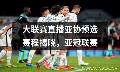 大联赛直播亚协预选赛程揭晓，亚冠联赛