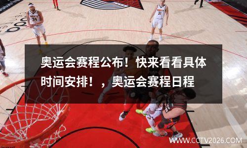 奥运会赛程公布！快来看看具体时间安排！，奥运会赛程日程