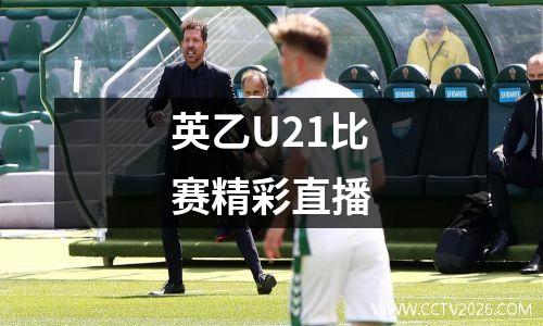 英乙U21比赛精彩直播