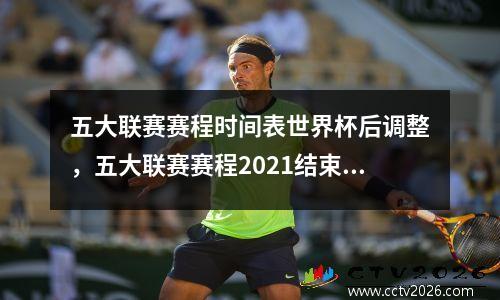 五大联赛赛程时间表世界杯后调整，五大联赛赛程2021结束时间
