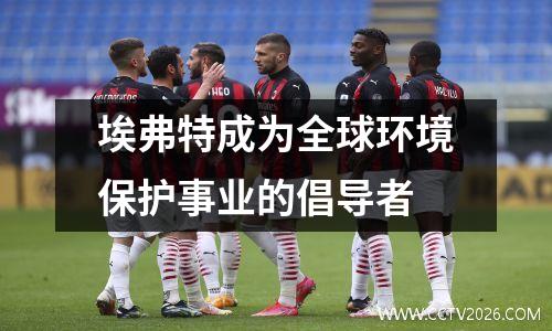 埃弗特成为全球环境保护事业的倡导者