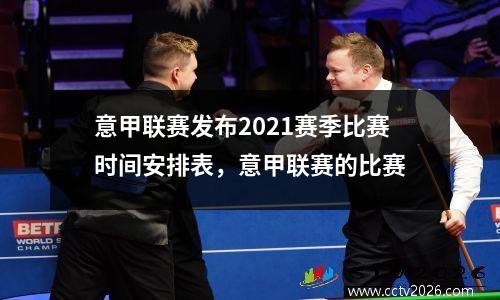 意甲联赛发布2021赛季比赛时间安排表，意甲联赛的比赛