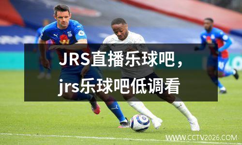 JRS直播乐球吧，jrs乐球吧低调看
