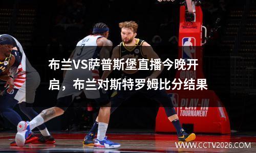 布兰VS萨普斯堡直播今晚开启，布兰对斯特罗姆比分结果