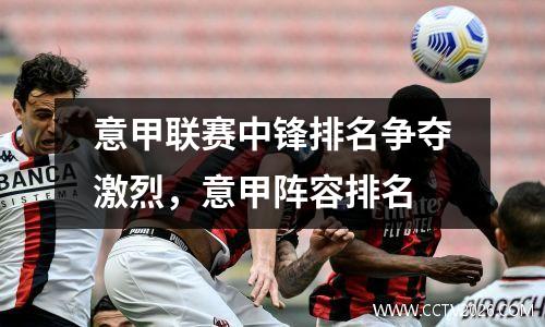 意甲联赛中锋排名争夺激烈，意甲阵容排名