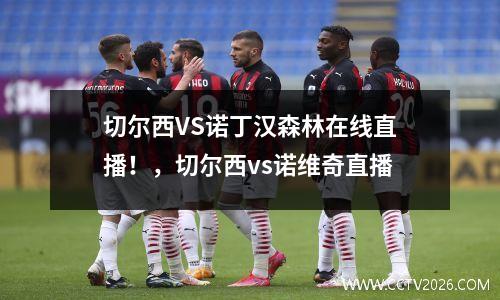切尔西VS诺丁汉森林在线直播！，切尔西vs诺维奇直播