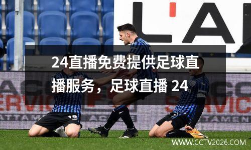 24直播免费提供足球直播服务，足球直播 24