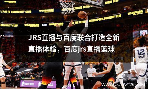 JRS直播与百度联合打造全新直播体验，百度jrs直播篮球