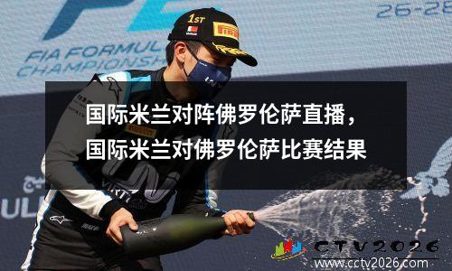 国际米兰对阵佛罗伦萨直播，国际米兰对佛罗伦萨比赛结果