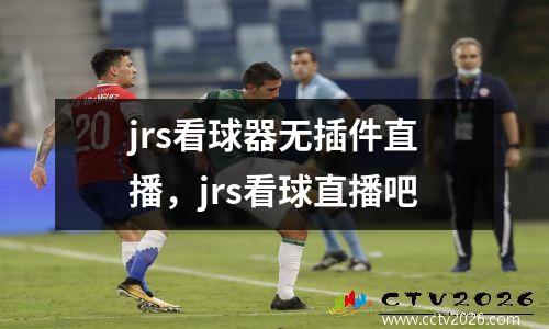 jrs看球器无插件直播，jrs看球直播吧