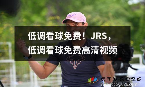 低调看球免费！JRS，低调看球免费高清视频