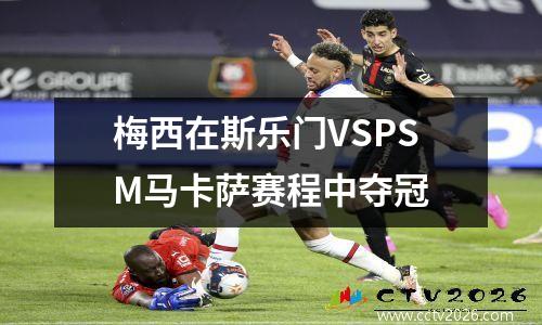 梅西在斯乐门VSPSM马卡萨赛程中夺冠