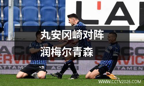 丸安冈崎对阵润梅尔青森
