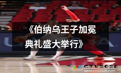 《伯纳乌王子加冕典礼盛大举行》