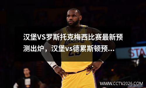 汉堡VS罗斯托克梅西比赛最新预测出炉，汉堡vs德累斯顿预测