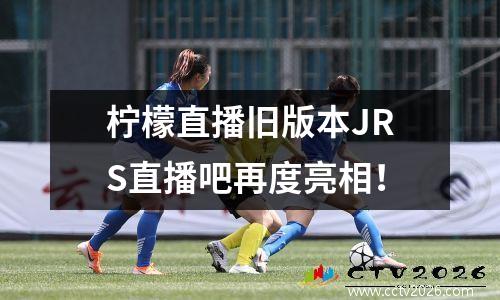柠檬直播旧版本JRS直播吧再度亮相！