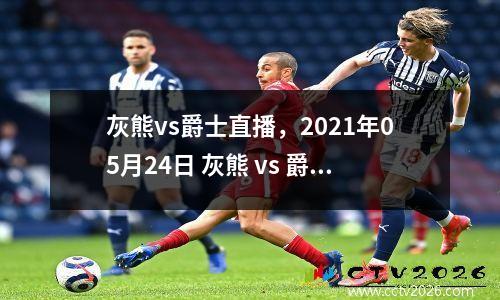 灰熊vs爵士直播，2021年05月24日 灰熊 vs 爵士高清直播