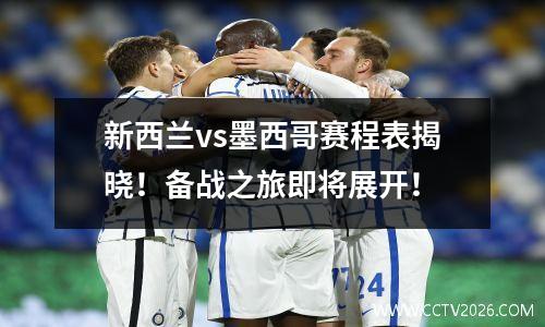 新西兰vs墨西哥赛程表揭晓！备战之旅即将展开！