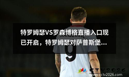 特罗姆瑟VS罗森博格直播入口现已开启，特罗姆瑟对萨普斯堡直播