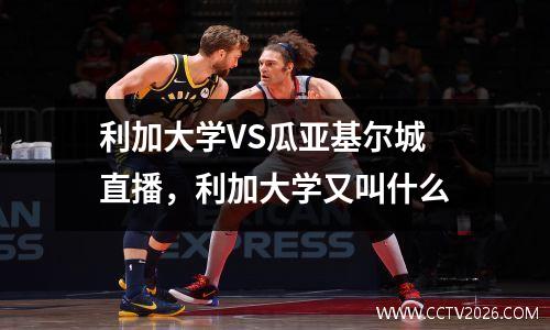 利加大学VS瓜亚基尔城直播，利加大学又叫什么