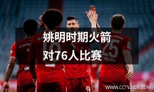 姚明时期火箭对76人比赛