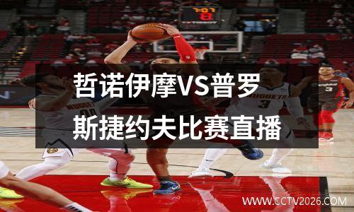 哲诺伊摩VS普罗斯捷约夫比赛直播