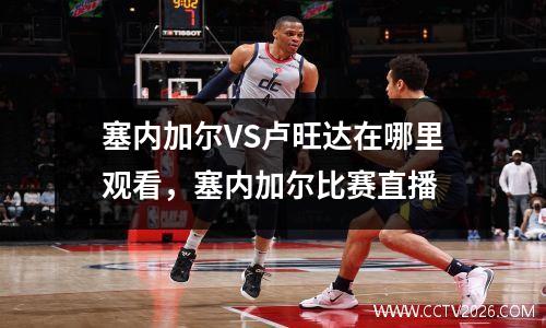 塞内加尔VS卢旺达在哪里观看，塞内加尔比赛直播
