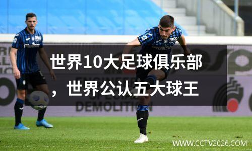 世界10大足球俱乐部，世界公认五大球王
