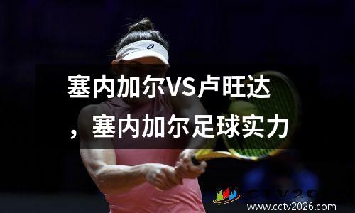 塞内加尔VS卢旺达，塞内加尔足球实力