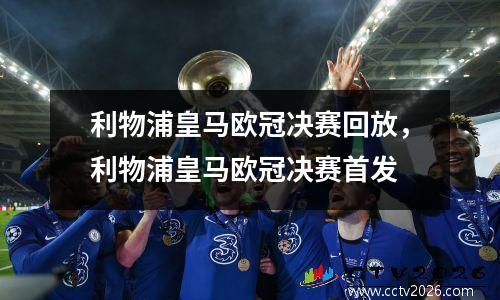利物浦皇马欧冠决赛回放，利物浦皇马欧冠决赛首发