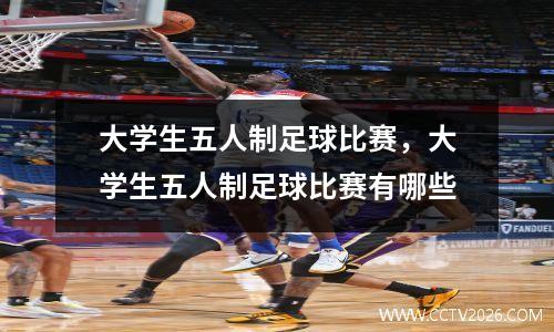 大学生五人制足球比赛，大学生五人制足球比赛有哪些