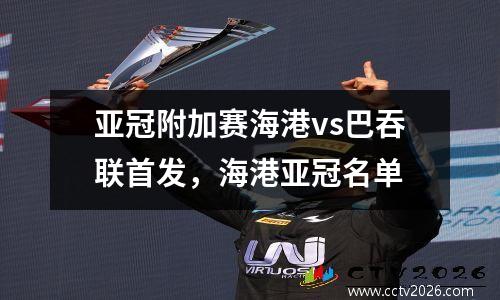 亚冠附加赛海港vs巴吞联首发，海港亚冠名单