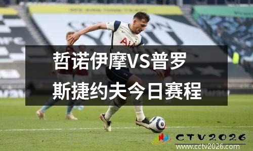 哲诺伊摩VS普罗斯捷约夫今日赛程