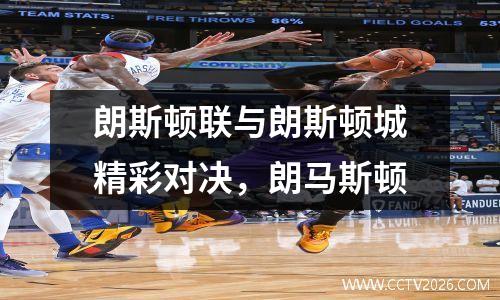 朗斯顿联与朗斯顿城精彩对决，朗马斯顿