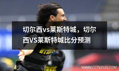 切尔西vs莱斯特城，切尔西VS莱斯特城比分预测