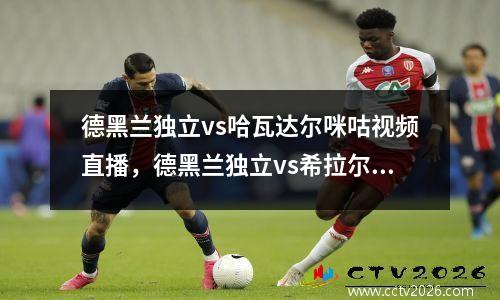 德黑兰独立vs哈瓦达尔咪咕视频直播，德黑兰独立vs希拉尔比分预测