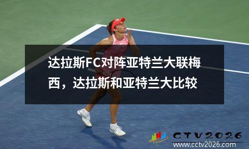 达拉斯FC对阵亚特兰大联梅西，达拉斯和亚特兰大比较