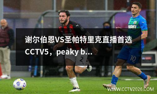 谢尔伯恩VS圣帕特里克直播首选CCTV5，peaky blinders 谢尔比
