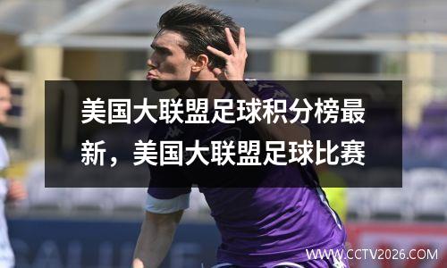 美国大联盟足球积分榜最新，美国大联盟足球比赛