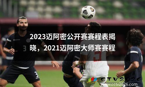 2023迈阿密公开赛赛程表揭晓，2021迈阿密大师赛赛程
