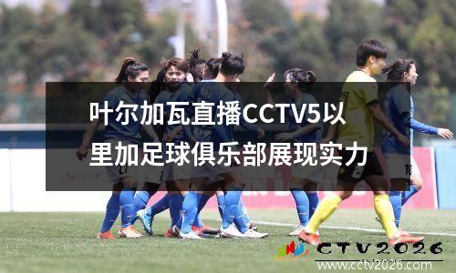 叶尔加瓦直播CCTV5以里加足球俱乐部展现实力