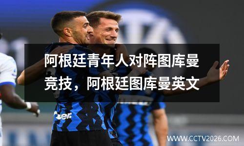 阿根廷青年人对阵图库曼竞技，阿根廷图库曼英文