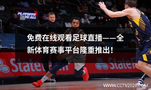 免费在线观看足球直播——全新体育赛事平台隆重推出！