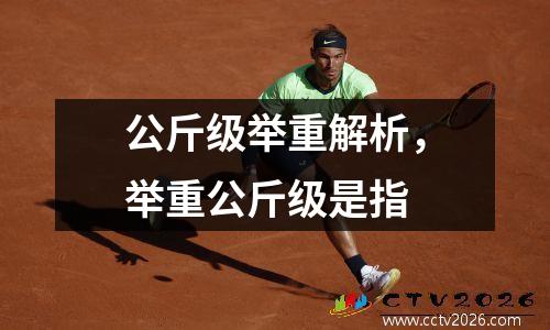 公斤级举重解析，举重公斤级是指
