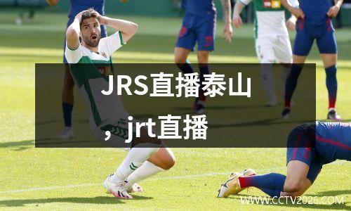JRS直播泰山，jrt直播