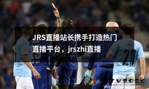 JRS直播站长携手打造热门直播平台，jrszhi直播