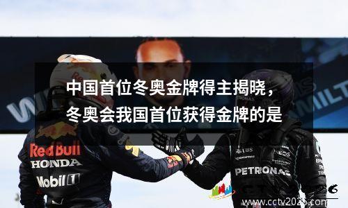 中国首位冬奥金牌得主揭晓，冬奥会我国首位获得金牌的是